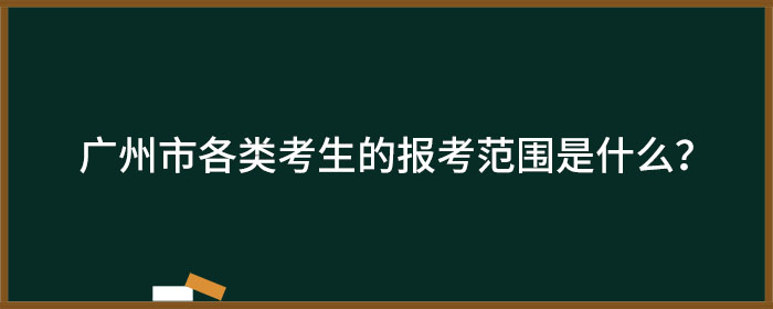 广州市各类考生的报考范围是什么？.jpg