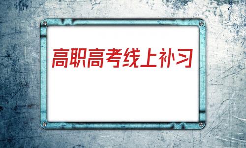 高职高考线上补习的简单介绍