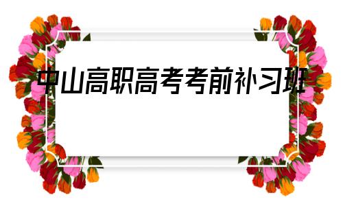 关于中山高职高考考前补习班的信息